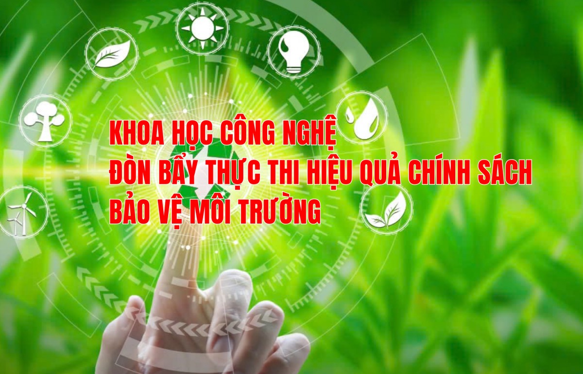 Khoa học công nghệ đòn bẩy thực thi hiệu quả chính sách bảo vệ môi trường