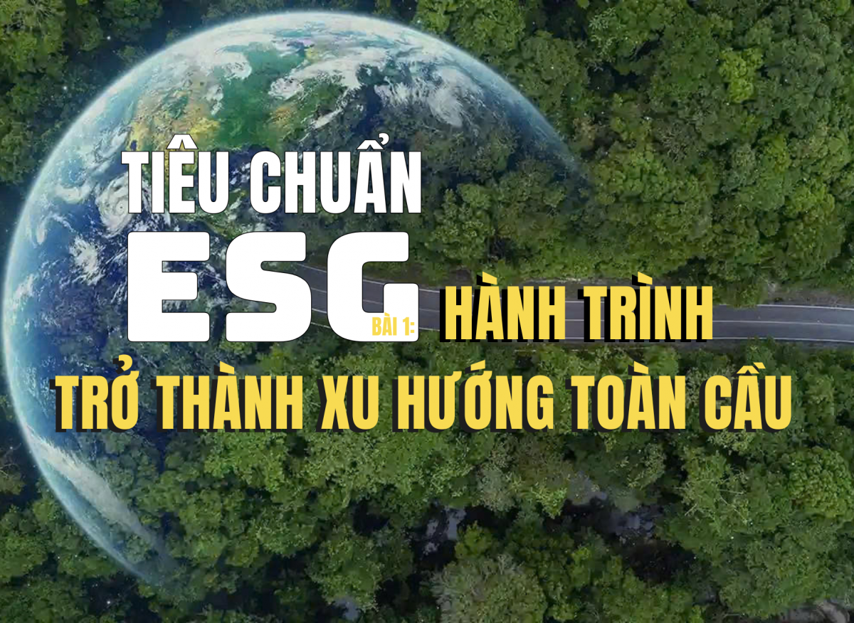 Tiêu chuẩn ESG - Bài 1: Hành trình trở thành xu hướng toàn cầu