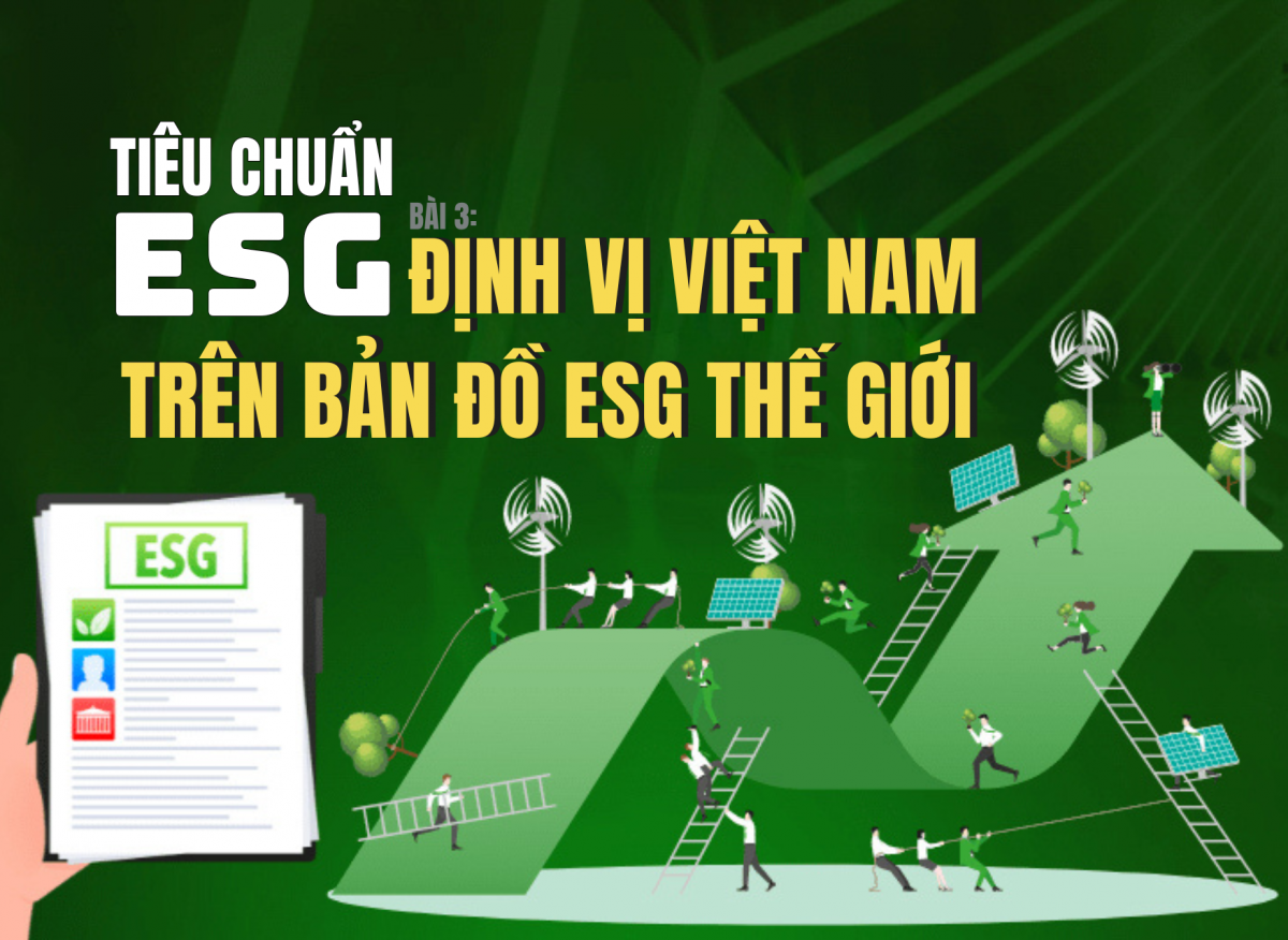 Tiêu chuẩn ESG - Bài 3: Định vị Việt Nam trên bản đồ ESG thế giới
