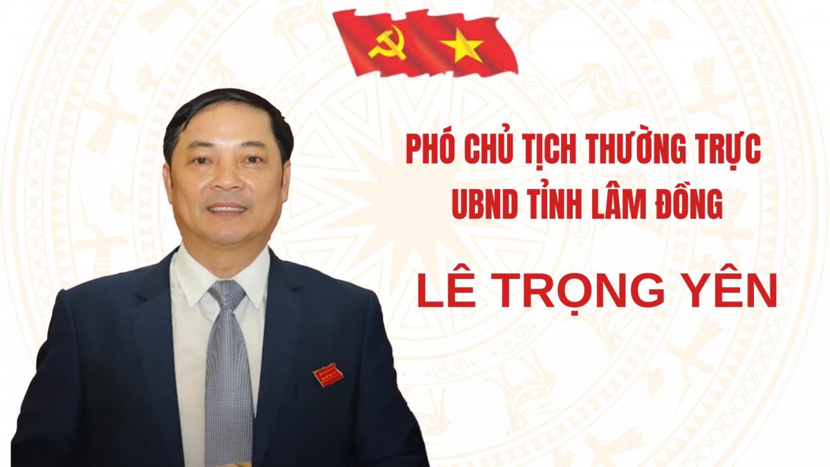 Ông Lê Trọng Yên được phân công làm Phó Chủ tịch Thường trực tỉnh Lâm Đồng