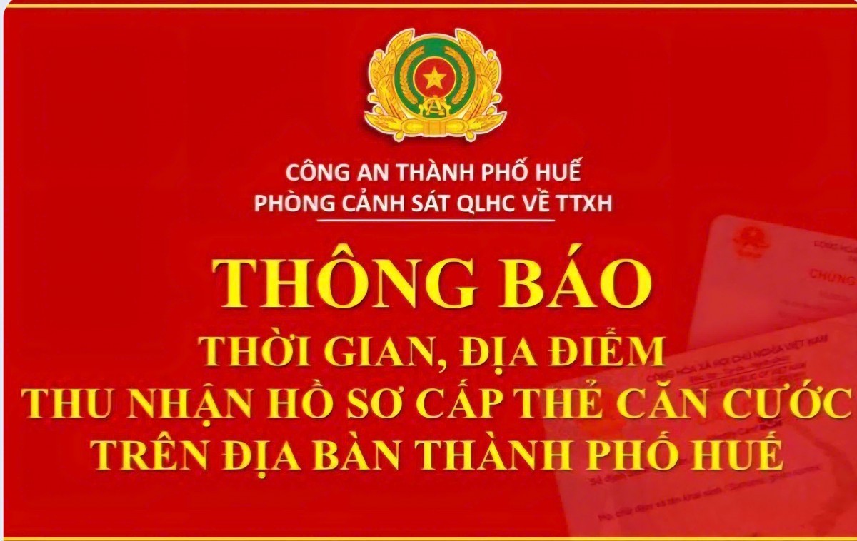 CA Tp. Huế thông báo thời gian, địa điểm thu nhận hồ sơ cấp thẻ Căn cước trên địa bàn